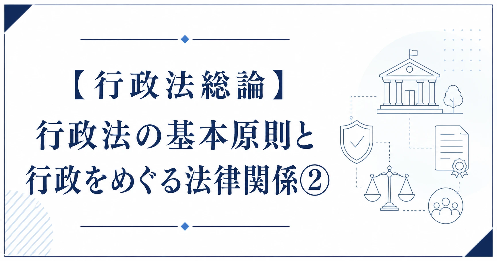 【行政法総論】行政法の基本原則と行政をめぐる法律関係②